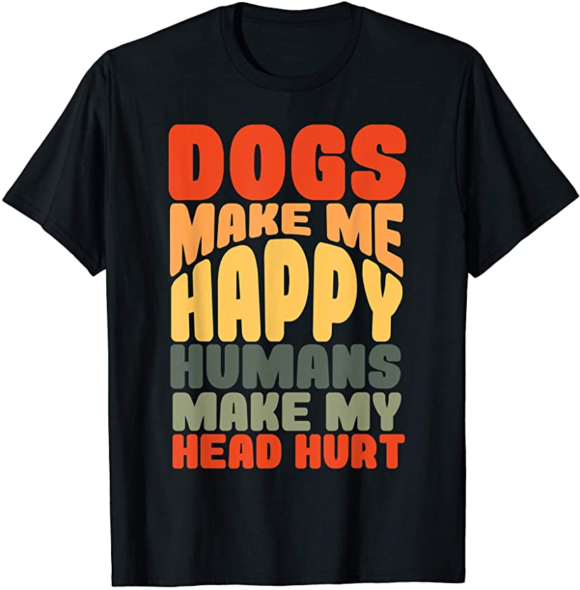 Dogs Make Me Happy Humans Make My Head Hurt Puppy Pals Gift T-Shirt