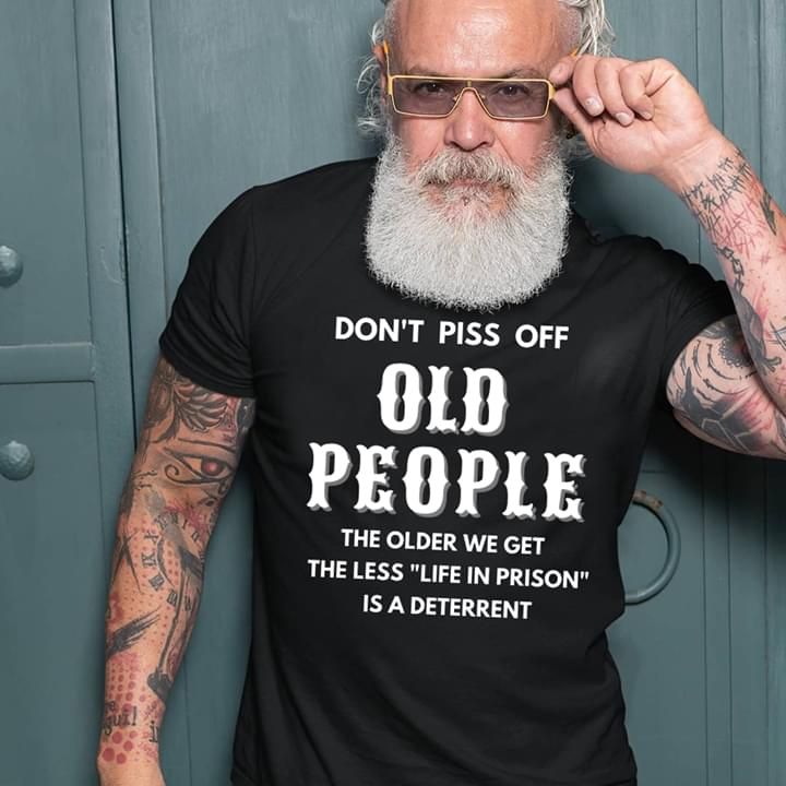 Don’t annoy old people the older we get the less life in prison is a ...