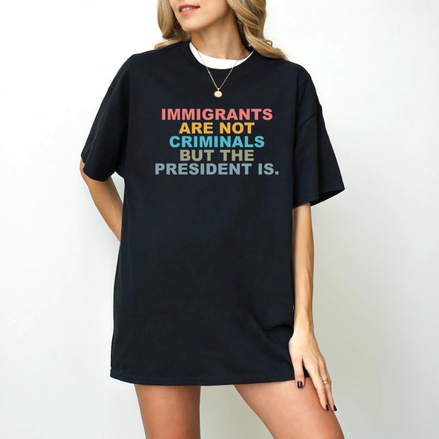 Immigrants Are Not Criminals But The President Is-Anti Trump T-Shirt, Feminist Shirt, Print Graphic T-Shirt, Casual Cotton Short Sleeve Womenswear