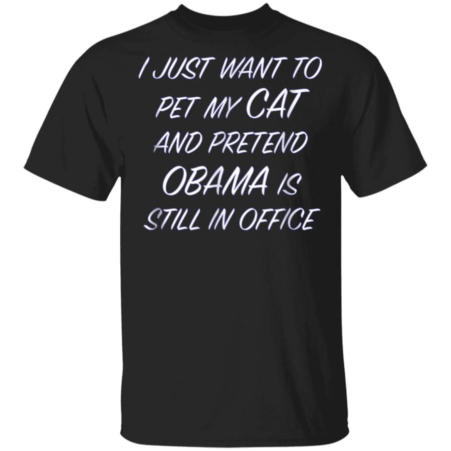 I Just Want to Pet My CAT and Pretend OBAMA  Funny TShirt