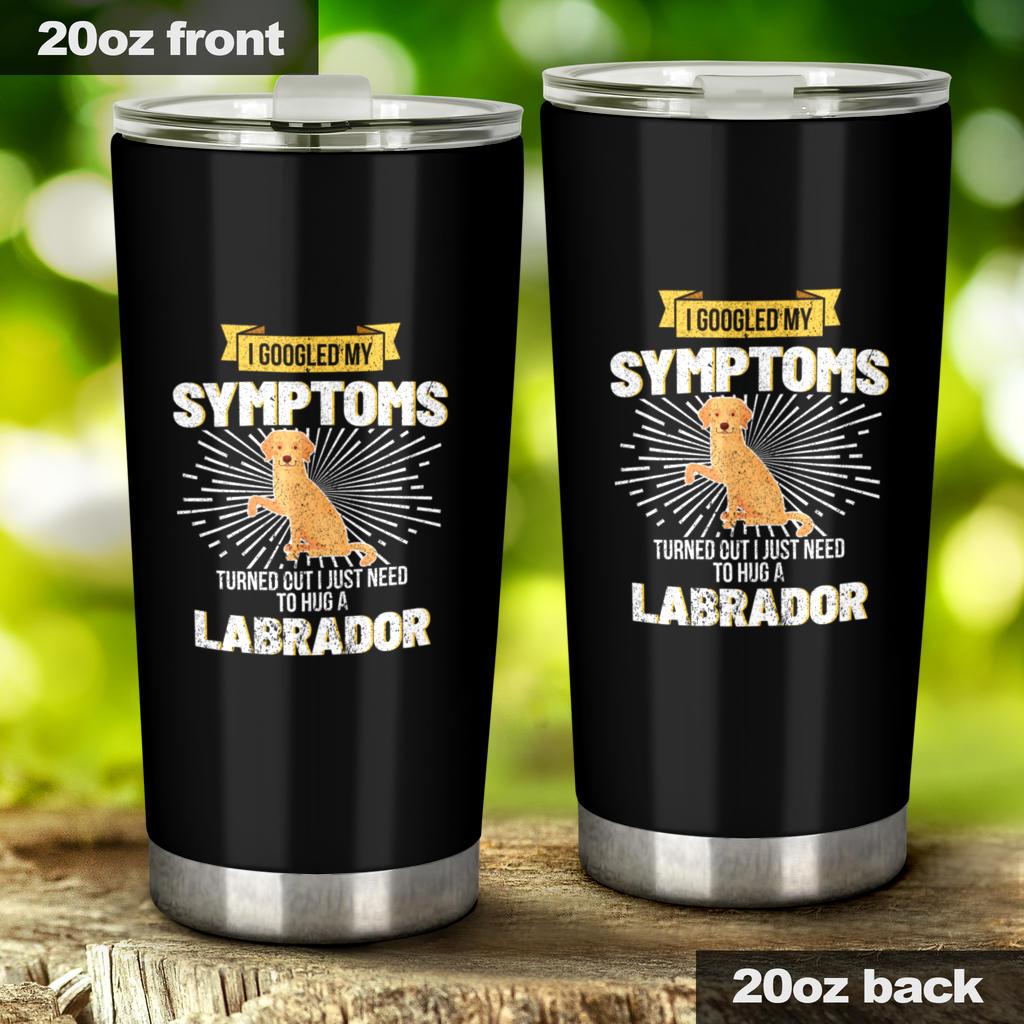 I Googled My Symptoms I Need To Hug A Labrador Tumbler