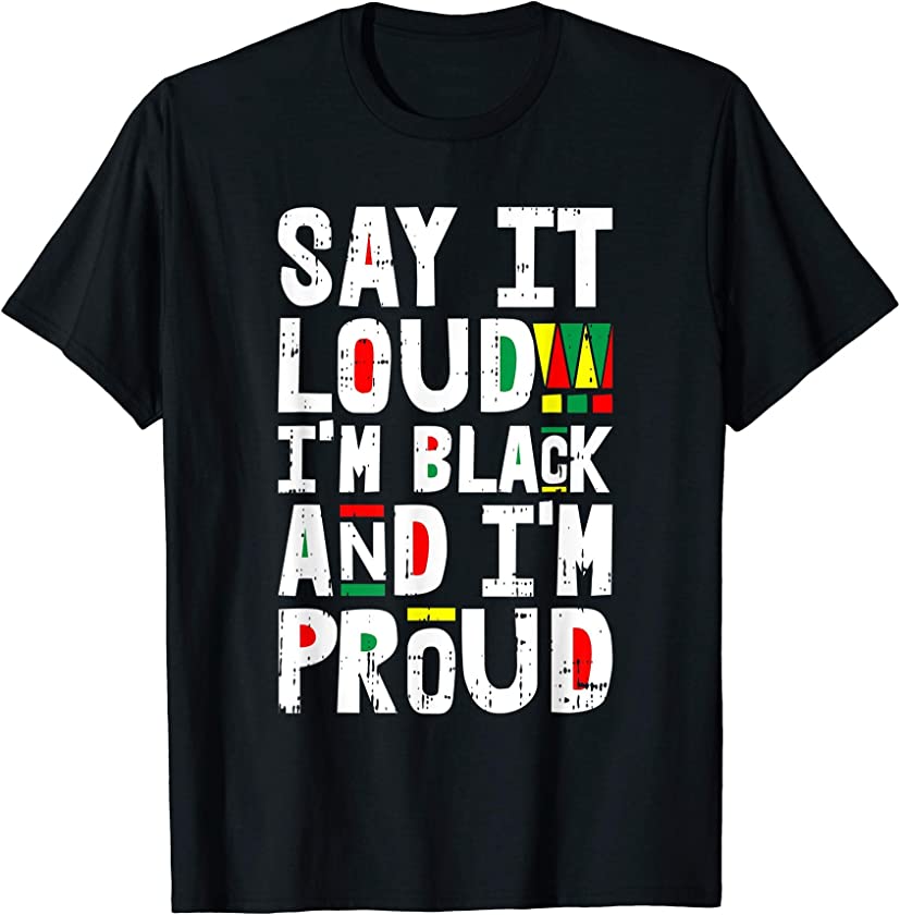 Say It Loud Im Black And Im Proud African American Gifts T-Shirt