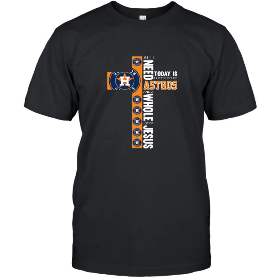 Houston Astros All I Need Astros And A Whole Lot Of Jesus Today Is Little Bit Of Astros Shirt T-Shirt