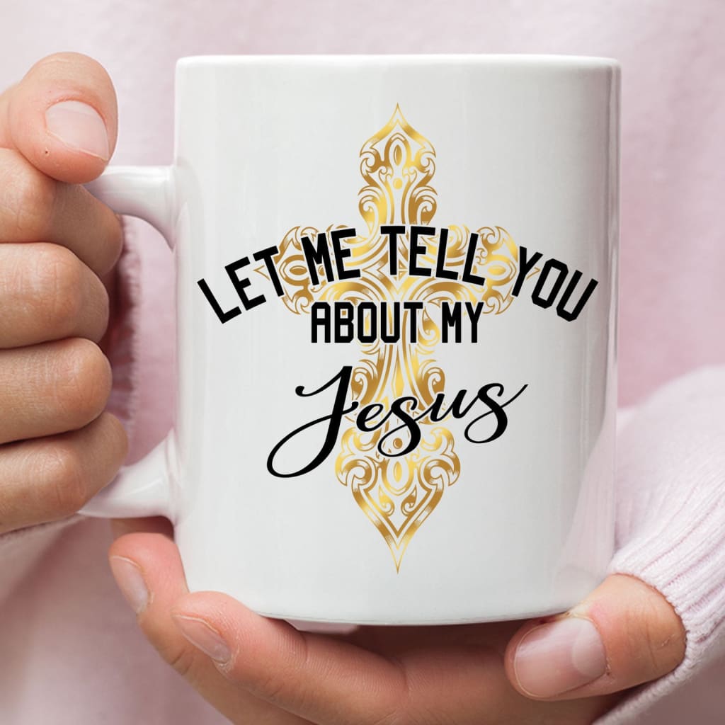 Let Me Tell You About My Jesus Coffee Mug, Cross Christian Coffee Mugs