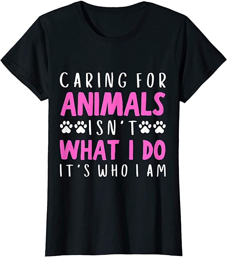 Womens Funny Caring For Animals isn’t What I Do It’s Who I Am Dog T-Shirt