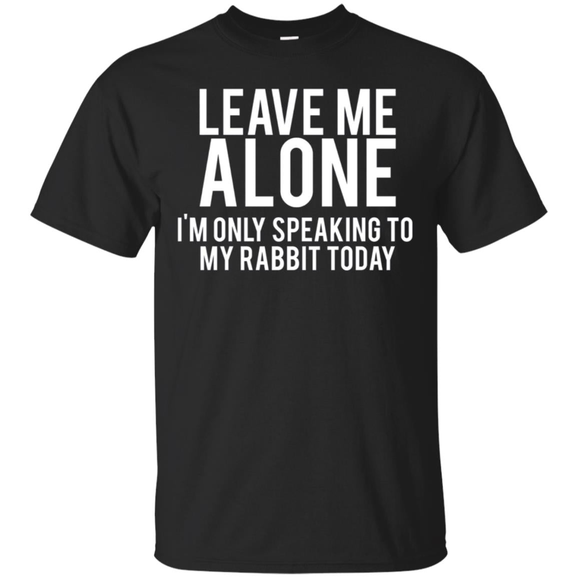 Leave Me Alone, I’M Only Speaking To My Rabbit Today T-Shirt