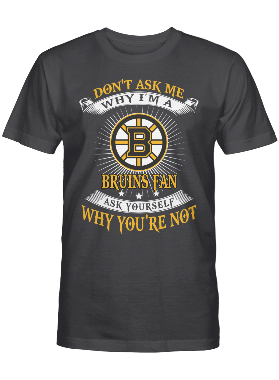 Don’t ask me why I’m a Boston Bruins fan T-shirt, Sweatshirt, Hoodie