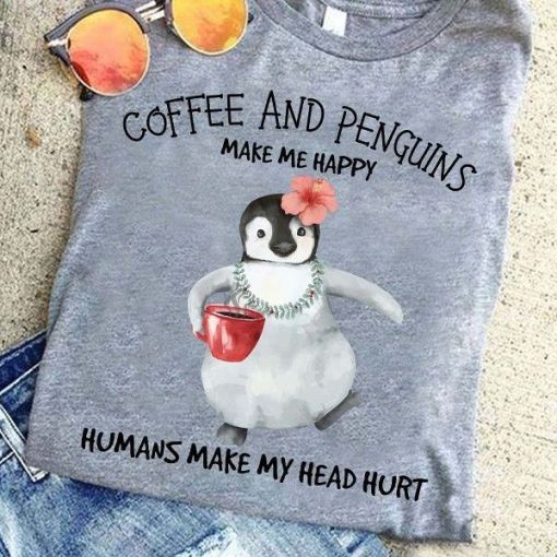 Coffee And Penguins Coffee And Penguins Make Me Happy Humans Make My Head Hurt T Shirt