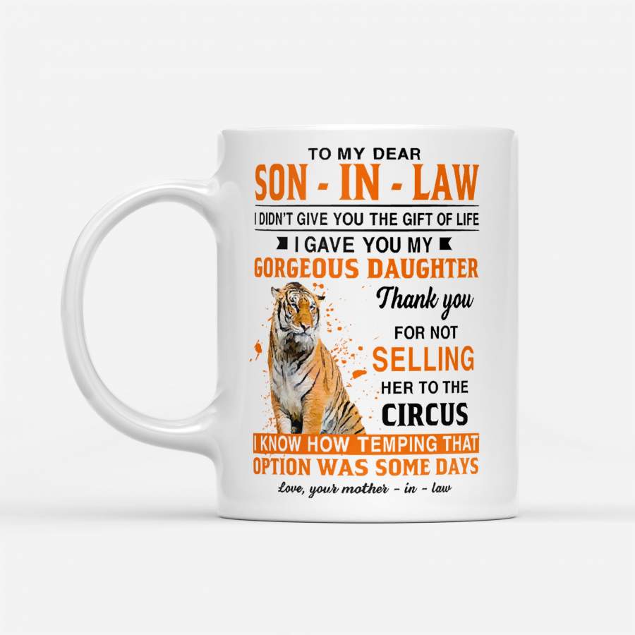 Tiger Mom To My Dear Son In Law I Didn’t Give You The Gift Of Life I Gave You My Gorgeous Daughter – White Mug