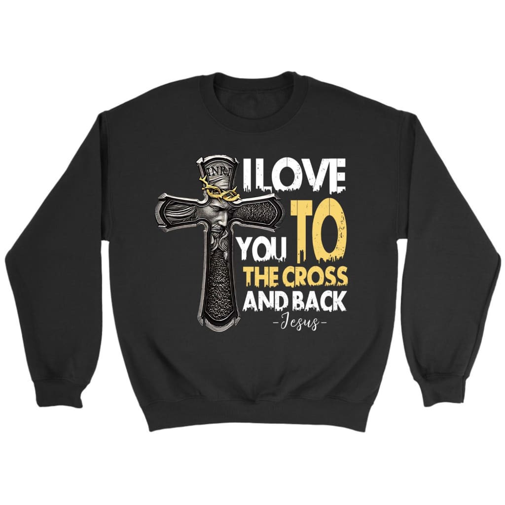 I Love You To The Cross And Back Jesus Christian Sweatshirt