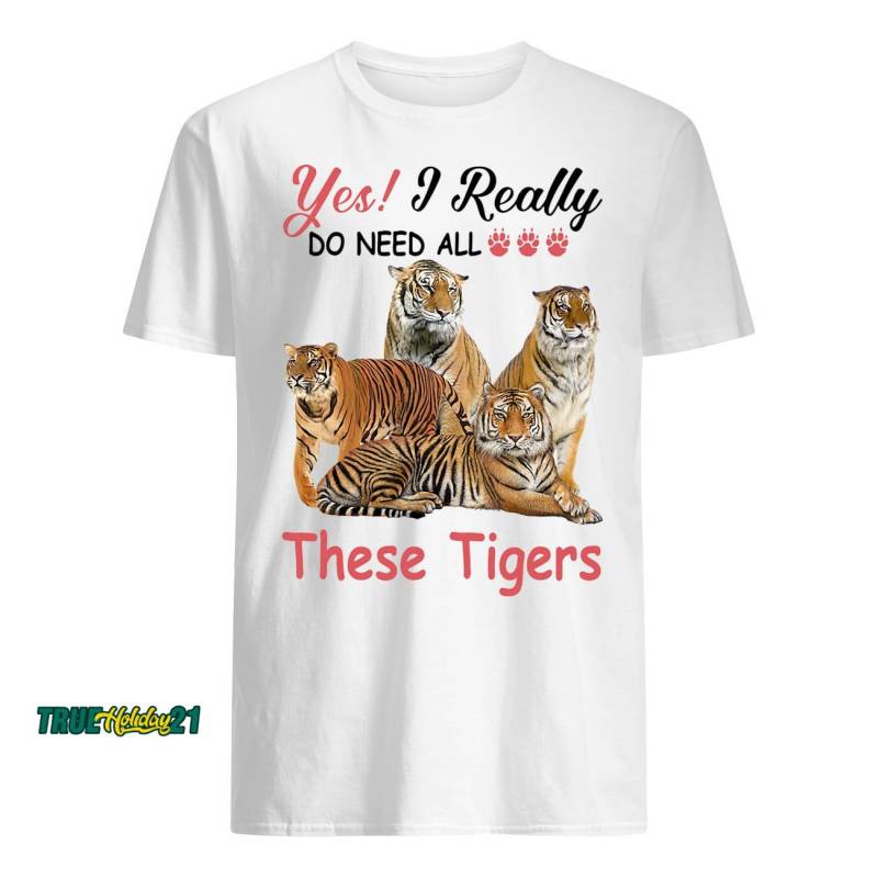 Yes I really do need all These Tigers T-Shirt