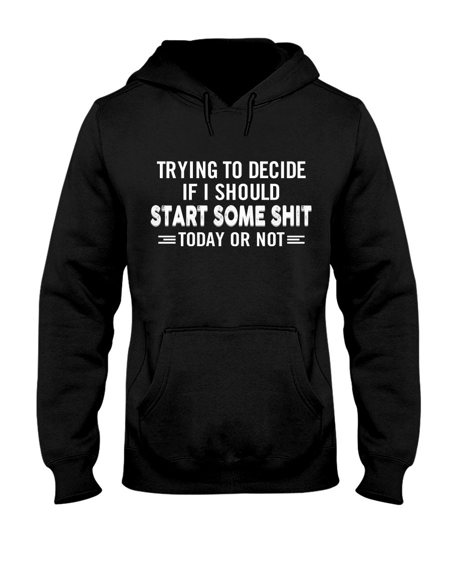 Trying To Decide If I Should Start Some Shit Today Or Not Gift Standard Hoodie