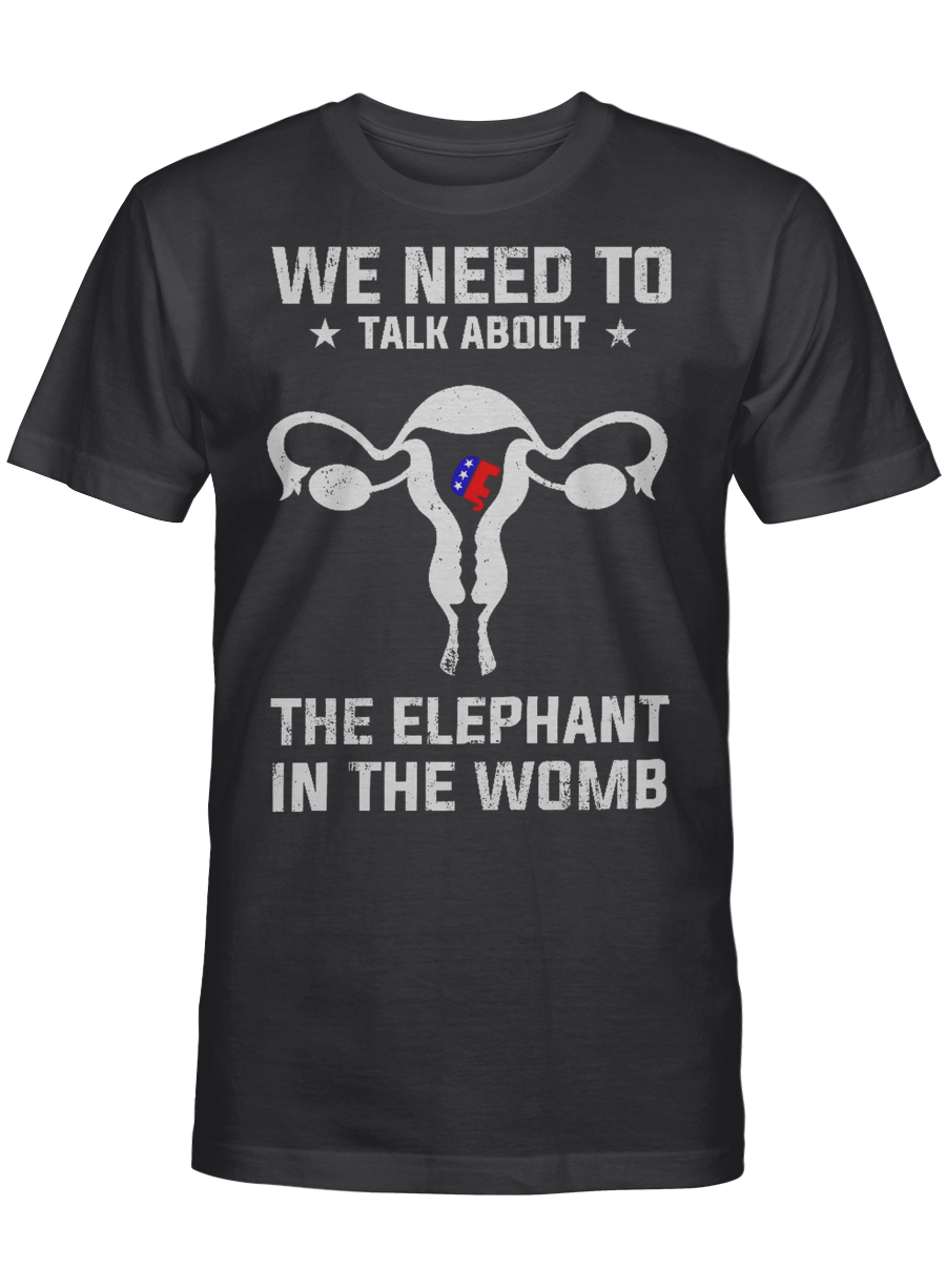 We need To Talk About The Elephant In The Womb – Elephant T Shirt