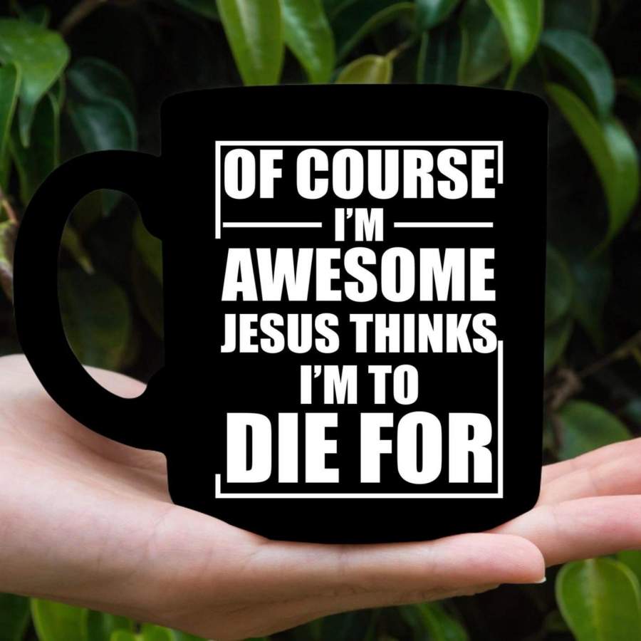 Of course I am awesome Jesus thinks I am to die for coffee mug