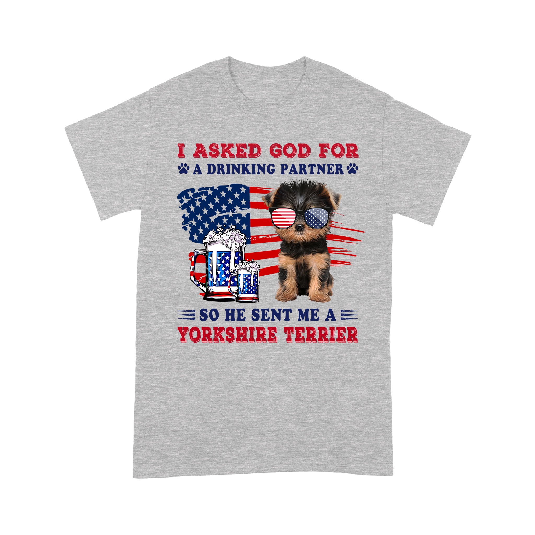 Yorkshire Terrier Ask God for a drinking partner Independence Day – Heather Grey Standard T-Shirt – S M L XL 2XL 3XL 4XL 5XL 1207