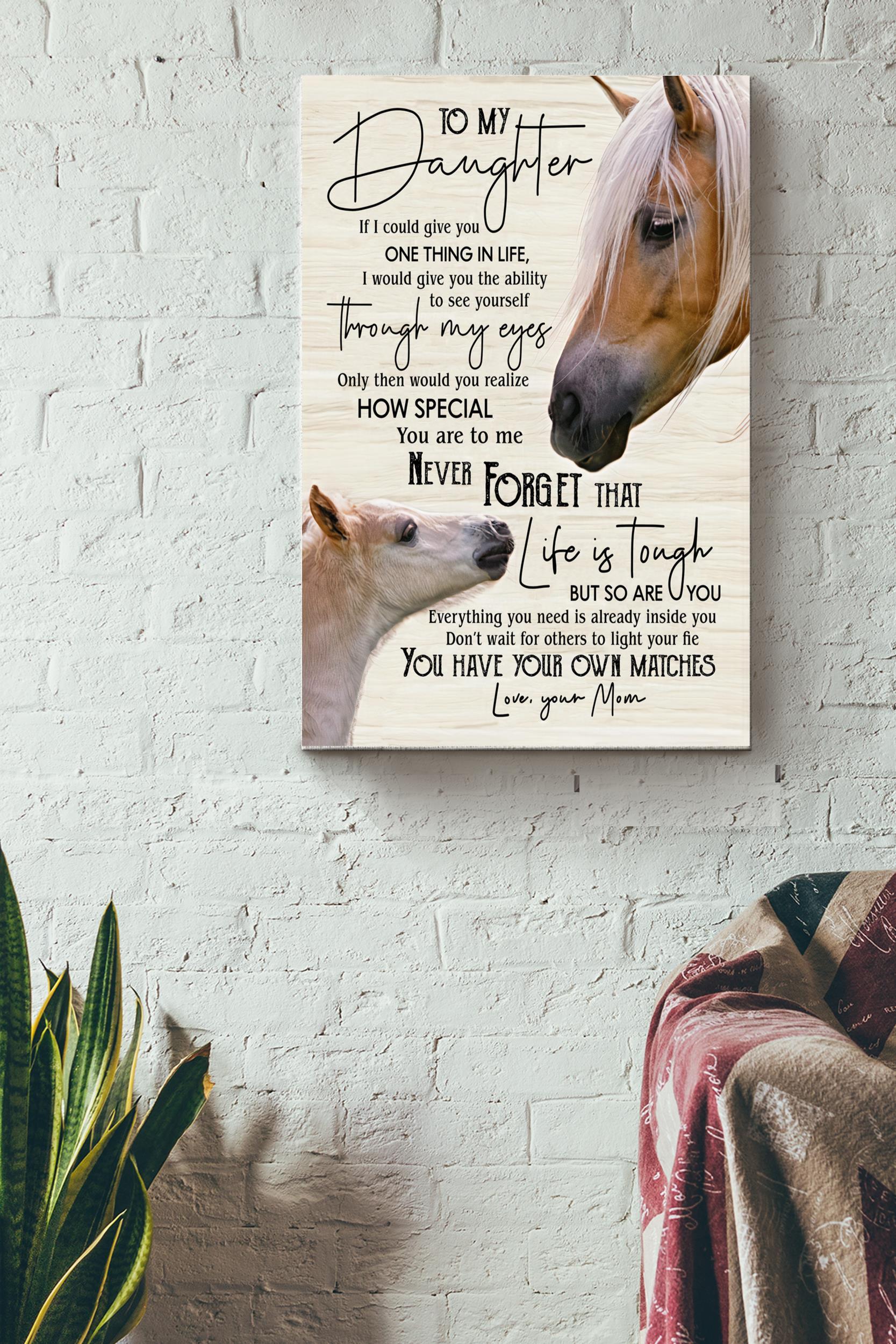 To My Daughter Never Forget That Life Is Tough Poster – Animal Wall Art – Gift For Daughter, Horse Lover, Kid Wrapped Canvas