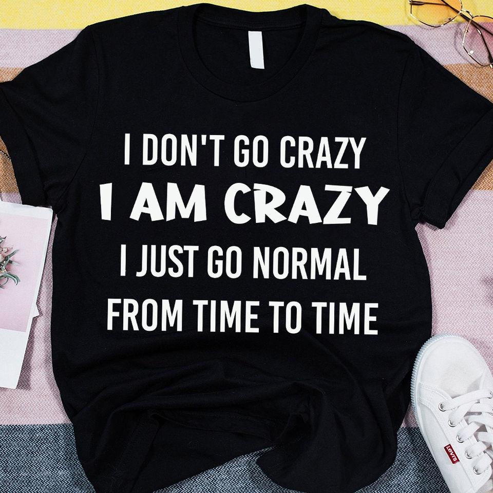 I Don’T Go Crazy I Am Crazy I Just Go Normal From Time To Time Gift Ideas Standard/Premium T-Shirt