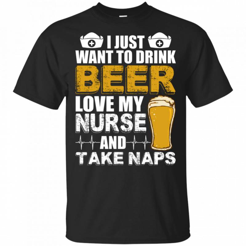 Just Want To Drink Beer Love My Nurse And Take Naps Funny Husband Shirt