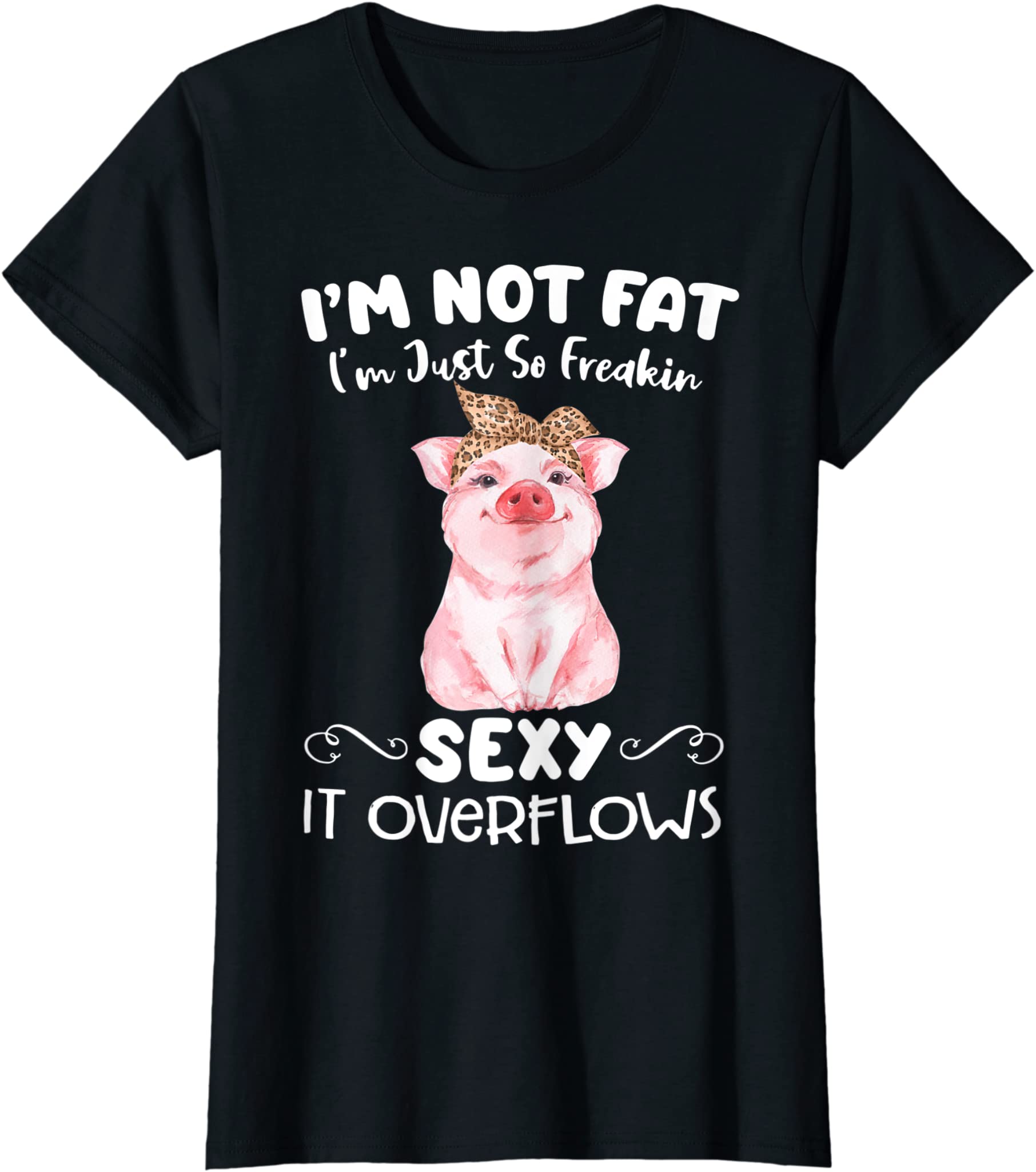 Womens I’m Not Fat I’m Just So Freakin Sexy It Overflows Funny Pig T-Shirt