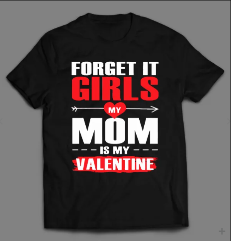 Forget It Girls My Mom is My Valentine Tshirt