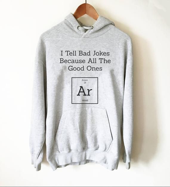 I Tell Bad Jokes Because All The Good Ones Argon Hoodie – Periodic Table Shirt, Chemistry Gift, Science Clothes, Pro Science, Science