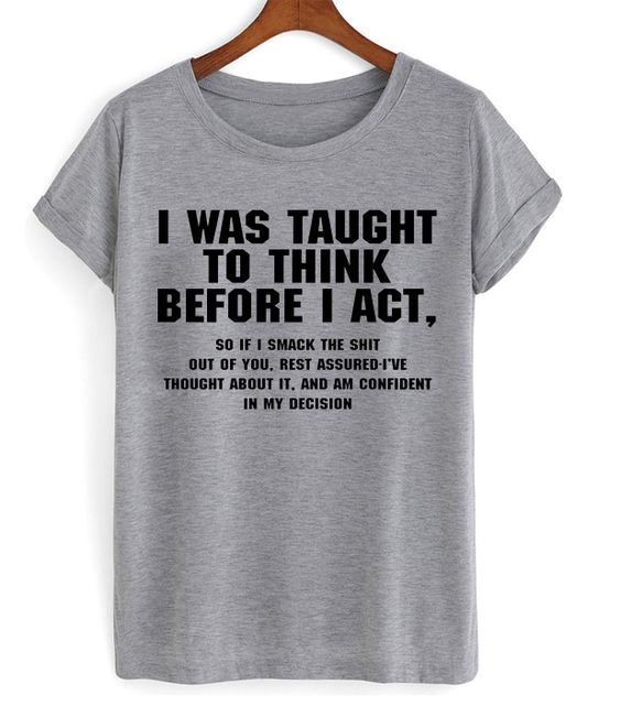 I Was Taught To Think Before I Act T … fashionstation