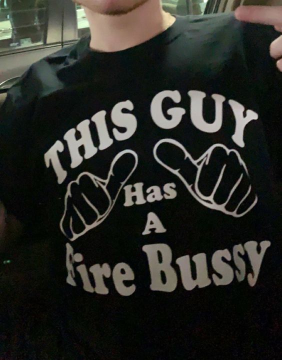Laterl0ser Shirts That Go Hard This Guy Has A Fire Bussy Shirt