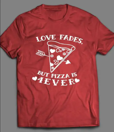 Love Fades But Pizza is 4ever Cute Valentine’s Day Tshirt