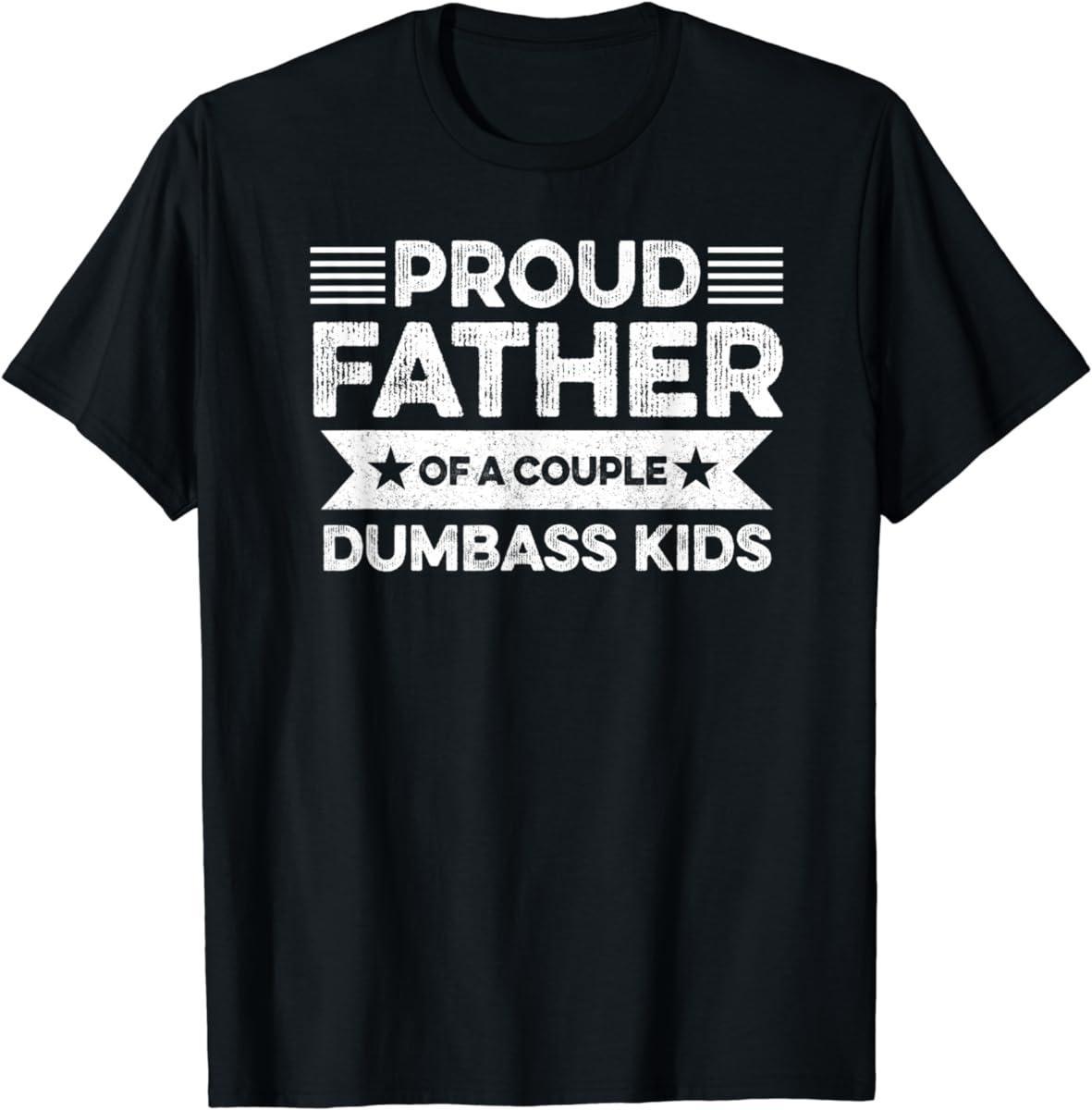 Proud Father Of A Couple Dumbass Kids – Funny Father T-Shirt