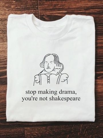 Stop Making Drama, You’re Not Shakespeare Shirt