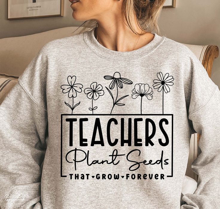 Teachers Plant Seeds That Grow Forever Sweatshirt, Teacher Flower