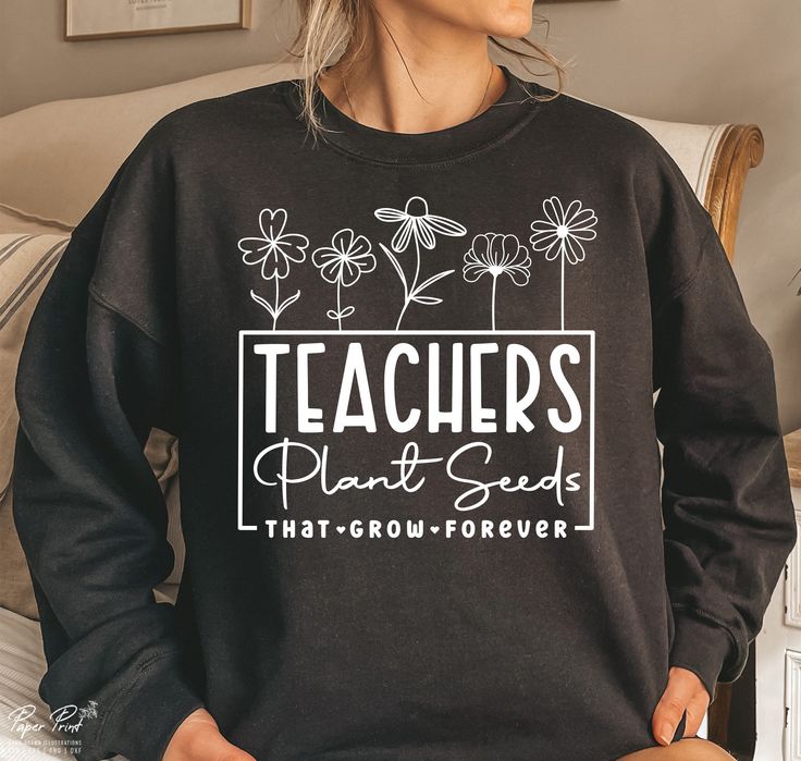 Teachers Plant Seeds That Grow Forever Sweatshirt, Teacher Flower, Gifts For Teacher