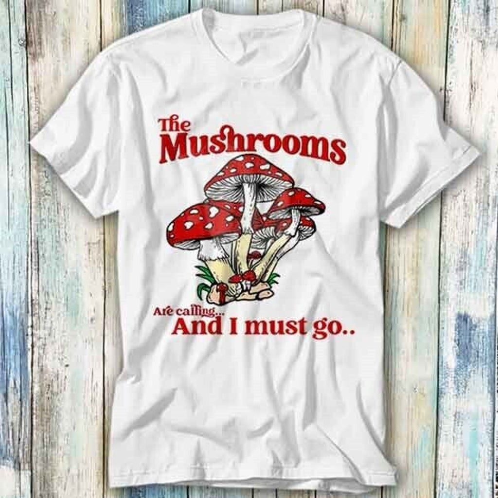 The Mushrooms Are Calling I Must Go Terence T Shirt Meme Gift Top Tee Unisex