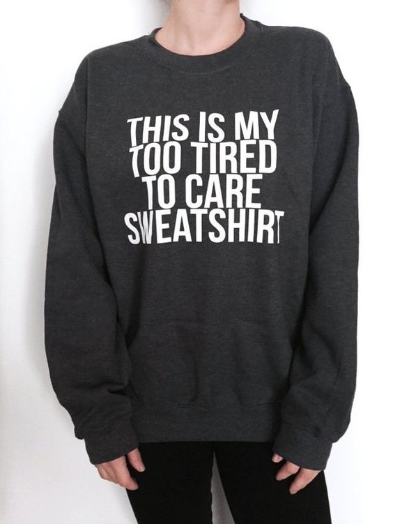 This is my too tired to care sweatshirt sweatshirt dark heather crewneck fashion style hipster funny fresh hype ladies gift lazy comfy