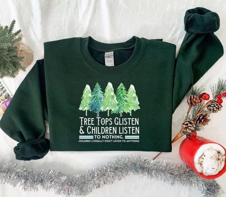 Tree Tops Glisten Children Listen To Nothing, Christmas Shirt, Funny Christmas Sweatshirt, Christmas Women Shirt, Christmas Gift