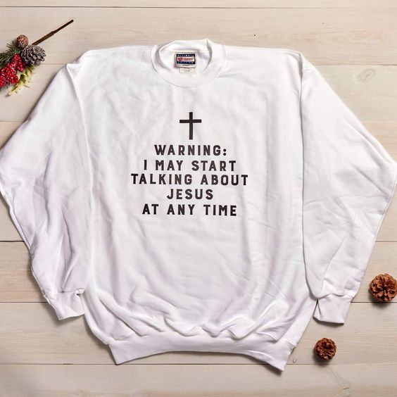 Warning I May Start Talking About Jesus At Any Time Sweatshirt