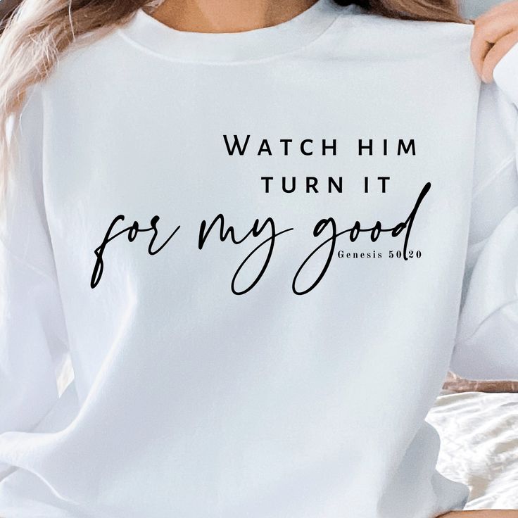 Watch Him Turn It For My Good Sweatshirt, Christian Quote