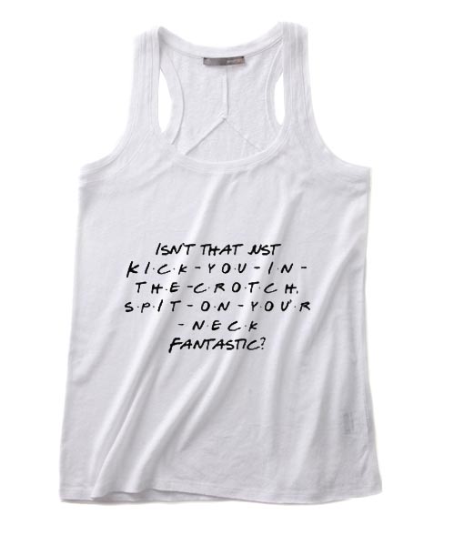 Well Isn’t That Just Kick You In The Crotch Spit On Your Neck Fantastic Tank top