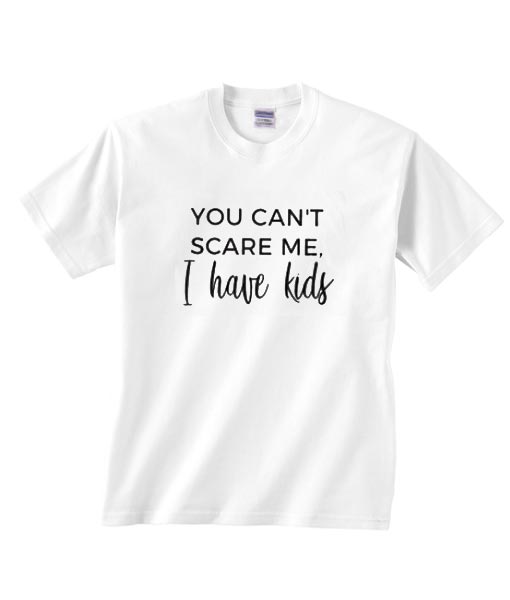 You Can’t Scare Me I Have Kids T-shirt