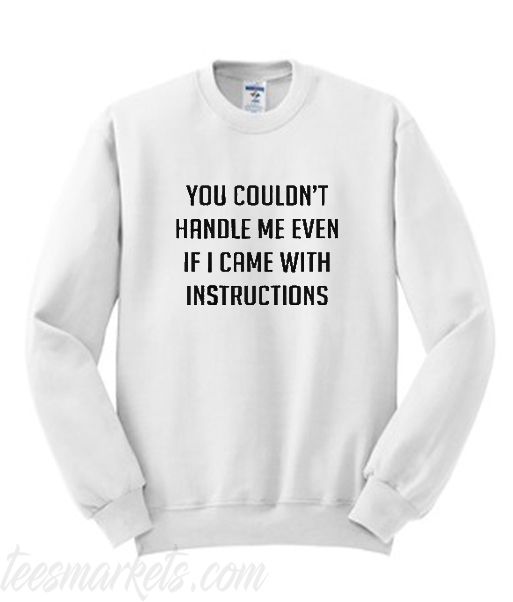 You couldn’t handle me even if I came with instructions Sweatshirt