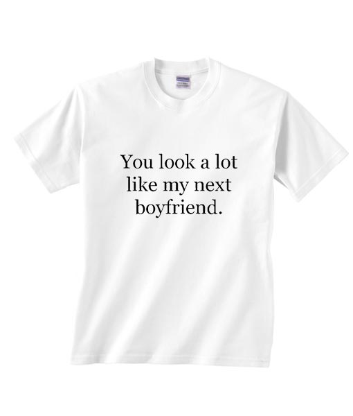 You Look A Lot Like My Next Boyfriend Shirt